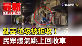 亂丟垃圾被拒收！ 民眾爆氣跳上回收車【最新快訊】