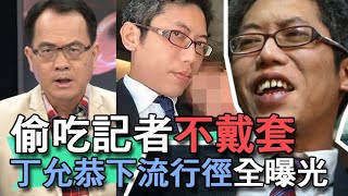 【精華版】偷吃記者不負責！丁允恭誇張行徑全曝光！