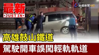 高雄鼓山鐵道 駕駛開車誤闖輕軌軌道【最新快訊】