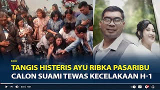 Tangis Histeris Ayu Ribka Pasaribu, Calon Suami Tewas Kecelakaan H-1 Pernikahan di Pematangsiantar