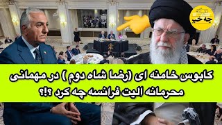 کابوس خامنه ای (رضا شاه دوم ) در مهمانی محرمانه الیت فرانسه چه کرد ؟!؟