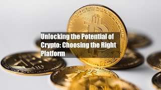Unlocking the Potential of Crypto: Choosing the Right Platform