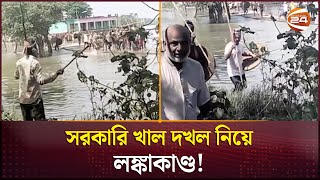 সরকারি খাল দখল নিয়ে দু’পক্ষের সংঘর্ষে নিহত ১, আহত ৭০ | Sunamganj News | Channel 24