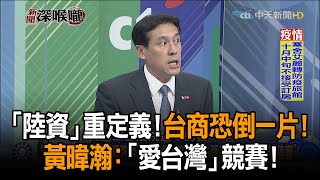 《新聞深喉嚨》精彩片段　「陸資」重定義！台商恐倒一片！　黃暐瀚：「愛台灣」競賽！