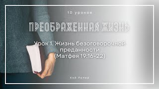 Урок 1. Жизнь безоговорочной преданности «Преображенная жизнь» — Кой Ропер