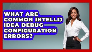 What Are Common IntelliJ IDEA Debug Configuration Errors? - Learn To Troubleshoot