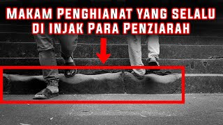 Makam Penghianat Yang Selalu Di injak Para Penziarah