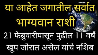 या आहेत जगातील सर्वात भाग्यवान राशी 21 फेब्रुवारी पासून पुढील 11 वर्षं खुप जोरात असेल यांचे नशिब