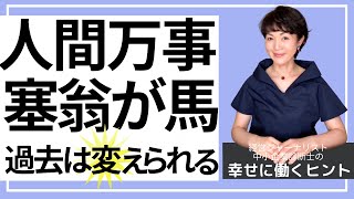 人間万事塞翁が馬 ～ 過去は変えられる【幸せに働き生きるヒント91】