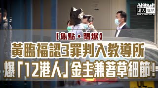 【短片】【焦點‧踢爆】黃臨福認3罪判入教導所、爆「12港人」金主兼著草細節！