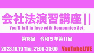 会社法演習講座Ⅱ 第18回　令和５年第Ⅱ回　2023.10.19 Thu. 21:00-23:00 企業法　司法書士試験　公認会計士試験　予備試験　行政書士試験