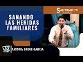 SANANDO LAS HERIDAS FAMILIARES | Pastor Jorge Garcia