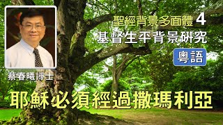 【聖經背景多面體 4】(粵語) 基督生平背景研究 - 耶穌必須經過撒瑪利亞 [蔡春曦博士主講]