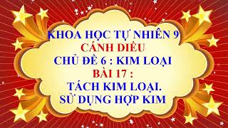 Khoa học tự nhiên 9 - Cánh diều - Chủ đề 6 - Bài 17 - Tách kim loại | Sử dụng hợp kim