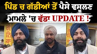 ਪਿੰਡ ਚ ਗੱਡੀਆਂ ਤੋਂ ਪੈਸੇ ਵਸੂਲਣ ਮਾਮਲੇ 'ਚ ਵੱਡਾ UPDATE ! ਆਹ ਸੀ ਅਸਲ ਮਾਮਲਾ !