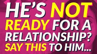 He's Not Ready for a Relationship? Say THIS to Him...