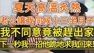 夏天高溫炙熱！老公讓我伺候小三坐月子！我不同意竟被趕出家門！下一秒我一招他跪地求我回來！后来她跪着求我回来！#生活經驗 #情感故事 #深夜淺讀 #幸福人生