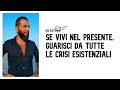 Se Vivi nel Presente, Guarisci da tutte le Crisi Esistenziali