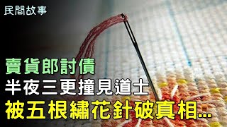 民間故事：賣貨郎討債，半夜撞見道士，被五根繡花針破真相...【楓牛愛世界】