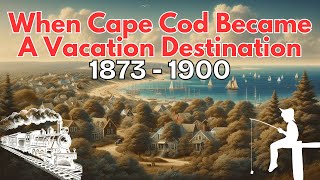 When Cape Cod Became A Vacation Destination: 1873-1900