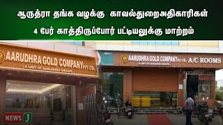 ஆருத்ரா தங்க வழக்கு  காவல்துறை அதிகாரிகள் 4 பேர் காத்திருப்போர் பட்டியலுக்கு மாற்றம்