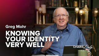 Knowing Your Identity Very Well - Greg Mohr - Charis Daily - Season 5 Ep. 7