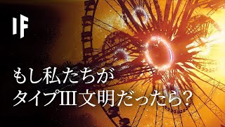 もし私たちがタイプⅢ文明だったら？