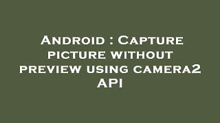 Android : Capture picture without preview using camera2 API
