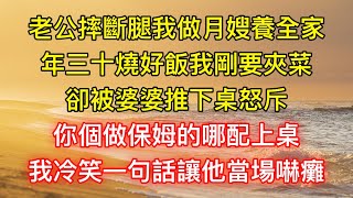 老公摔斷腿我做月嫂養全家，年三十燒好飯我剛要夾菜，卻被婆婆推下桌怒斥：你個做保姆的哪配上桌！我冷笑一句話讓他當場嚇癱