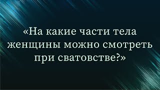 На какие части тела женщины можно смотреть при сватовстве? — Абу Ислам аш-Шаркаси