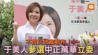 不披民眾黨戰袍！ 于美人參選中正萬華立委