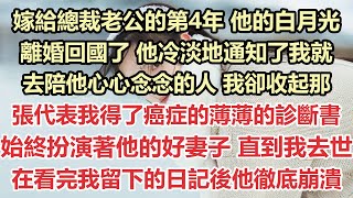 嫁給總裁老公的第4年，他的白月光離婚回國了，他冷淡地通知了我就去陪他心心念念的人，我卻收起那張代表我得了癌症的薄薄的診斷書，始終扮演著他的好妻子，直到我去世，在看完我留下的日記後他徹底崩潰#九點夜讀