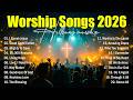 Worship Songs 2026 - Jesus Christ Songs, Best Christian Music Ever, Gospel Music Praise And Worship