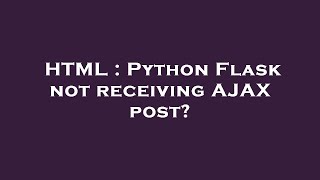 HTML : Python Flask not receiving AJAX post?