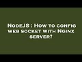 NodeJS : How to config web socket with Nginx server?