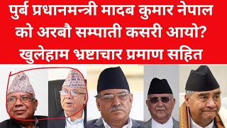 पुर्ब प्रधानमन्त्री माधब कुमार नेपाल को अरबौ सम्पाती कसरी आयो? खुलेहाम भ्रष्टाचार प्रमाण सहित