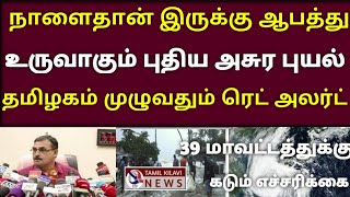 நாளைதான் இருக்கு ! சற்றுமுன் வெளியான அதிர்ச்சி செய்தி உருவாகும் புதிய ஆபத்து தமிழ்நாடு ரெட் அலர்ட்