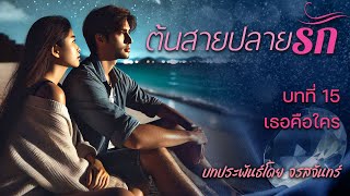 นิยายเสียง ต้นสายปลายรัก โดย จรสจันทร์ บทที่ 15 เธอเป็นใคร