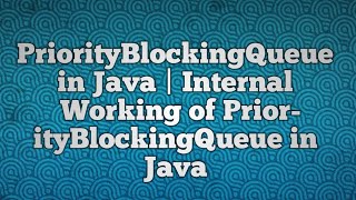 PriorityBlockingQueue in Java | Internal Working of PriorityBlockingQueue in Java