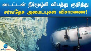 டைட்டன் நீர்மூழ்கி விபத்து குறித்து சர்வதேச அமைப்புகள் விசாரணை! | Ocean Gate | Titan Submarine