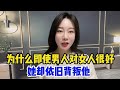 一句话道破真相，为什么即使男人对女人很好，她却依旧背叛他