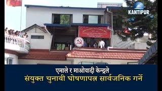 एमाले र माओवादी केन्द्रले संयुक्त चुनावी घोषणापत्र सार्वजनिक गर्ने