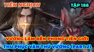 Tiên Nghịch Tập 188 | Vương Lâm Đến Phong Tiên Giới, Thu Phục Văn Thú Vương (Part 2)