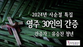 2024년 사순절 특집 영주 30인의 간증 ( 2024. 2.20 ) - 유승찬 청년