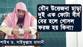 স্ত্রী সহবাস বা যৌন উত্তেজনা ছাড়া দুই এক ফোটা বীর্য বের হলে গোসল ফরজ হয় কিনা? শাইখ সাইফুল্লাহ মাদানী