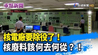 核電廠要除役了！核廢料該何去何從？！【重點新聞】