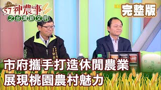 市府攜手打造休閒農業 展現桃園農村魅力《57神農事》完整版 胡忠信 周宗維 鄧敦仁 20210114