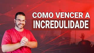 COMO VENCER A INCREDULIDADE E AS BARREIRAS QUE NOS IMPEDEM DE CRER