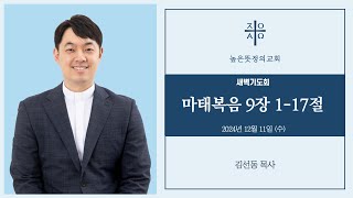 2024년 12월 11일(수) 새벽기도회 -  마태복음 9장 1~17절