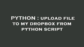 PYTHON : upload file to my dropbox from python script